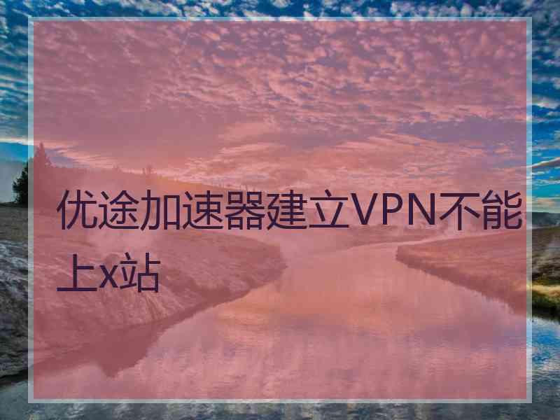 优途加速器建立VPN不能上x站