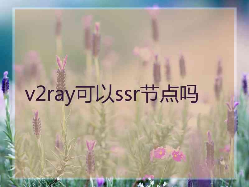 v2ray可以ssr节点吗