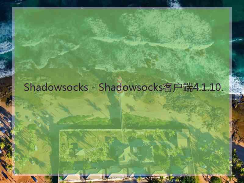 Shadowsocks - Shadowsocks客户端4.1.10.