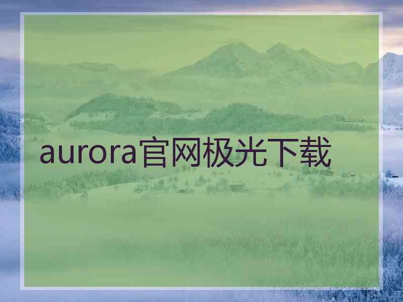 aurora官网极光下载