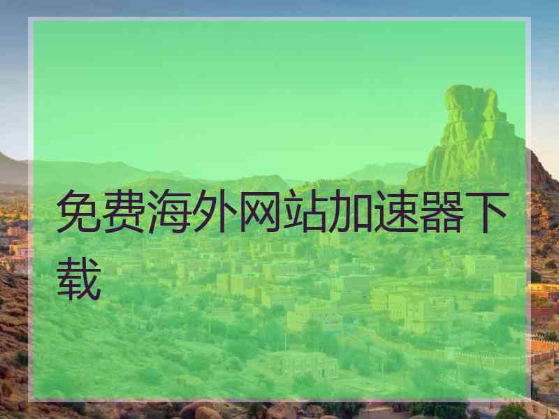 免费海外网站加速器下载