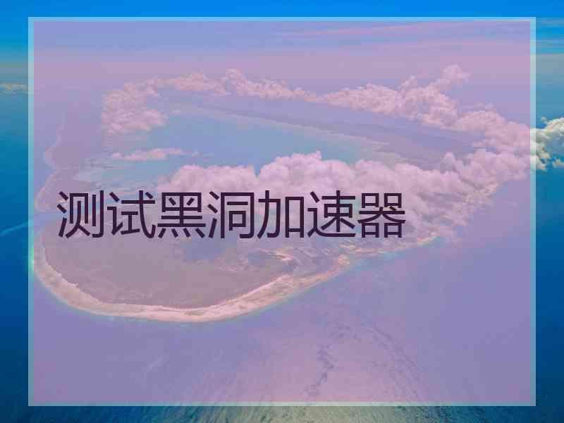 测试黑洞加速器