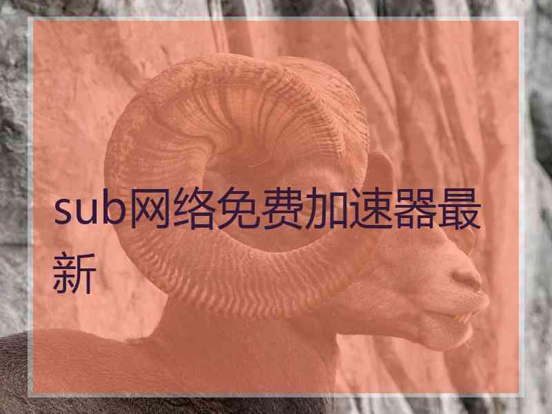 sub网络免费加速器最新