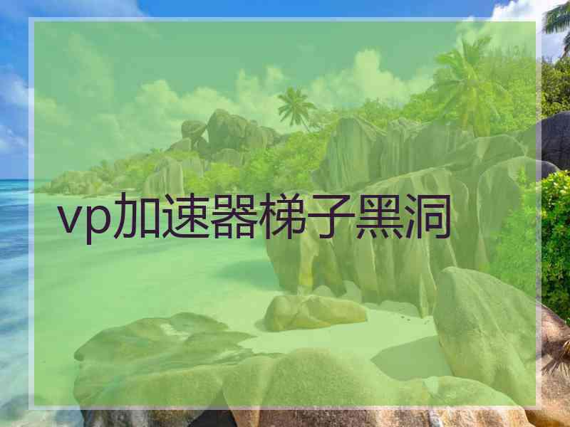 vp加速器梯子黑洞