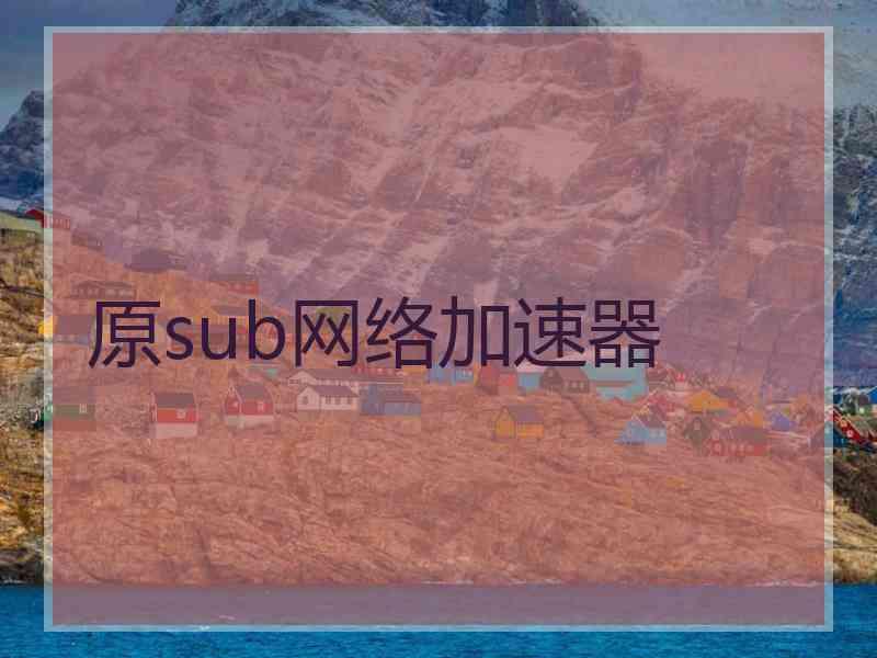 原sub网络加速器