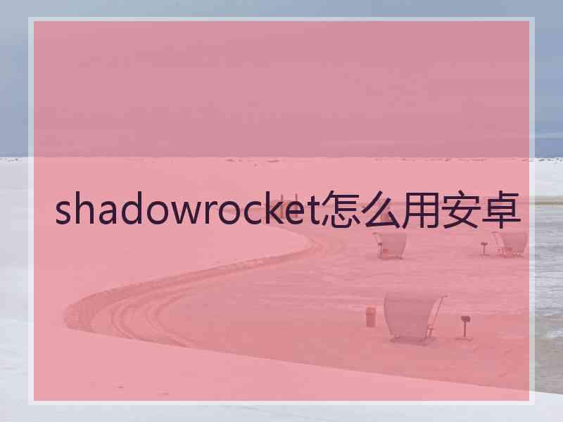 shadowrocket怎么用安卓