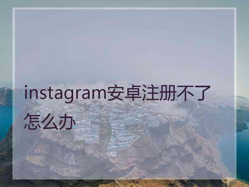 instagram安卓注册不了怎么办