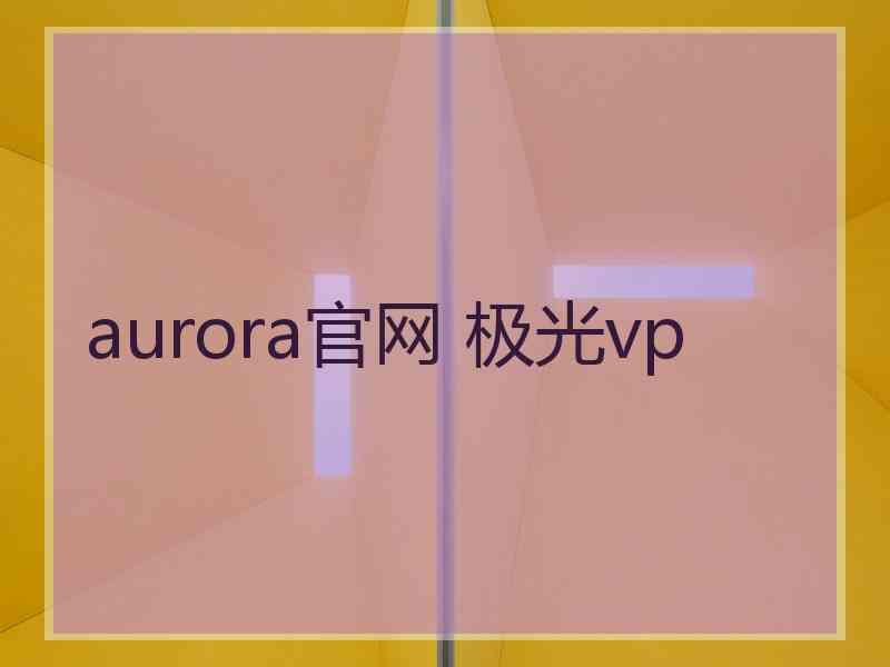 aurora官网 极光vp