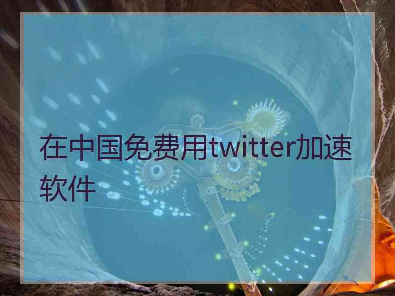 在中国免费用twitter加速软件