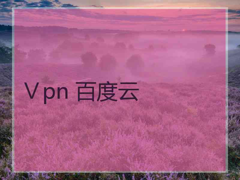 Ⅴpn 百度云