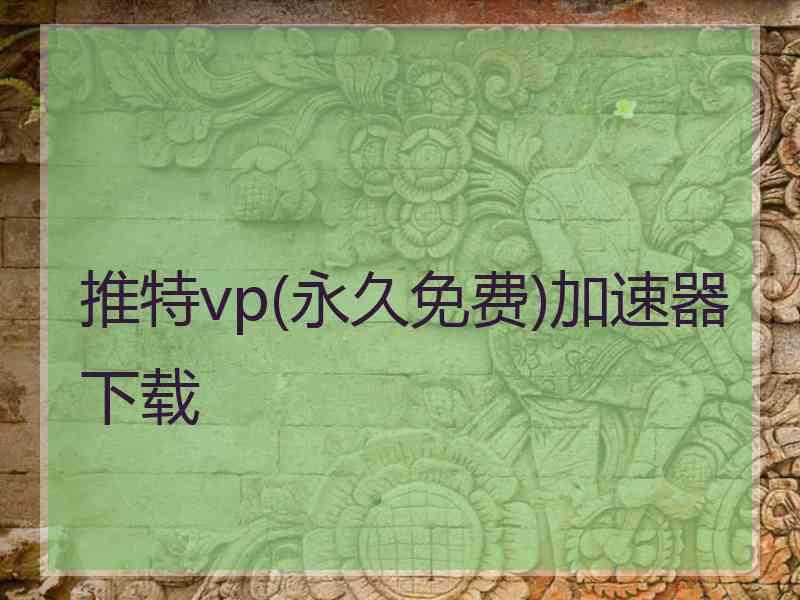 推特vp(永久免费)加速器下载