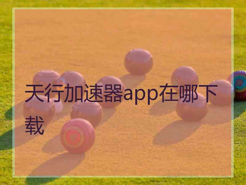 天行加速器app在哪下载