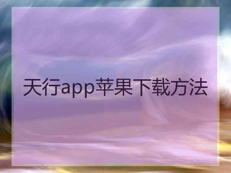 天行app苹果下载方法