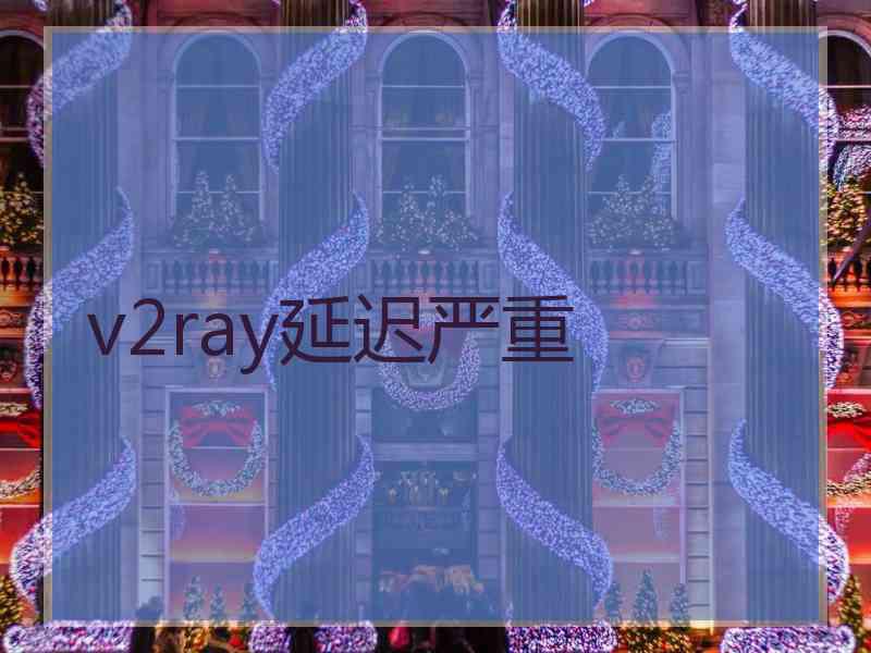 v2ray延迟严重