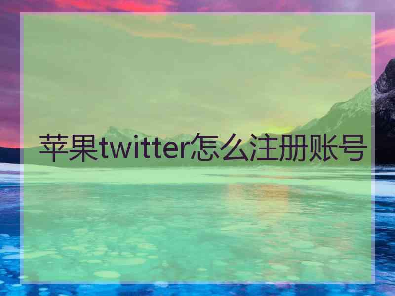 苹果twitter怎么注册账号