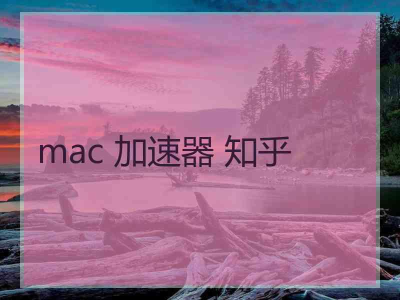 mac 加速器 知乎