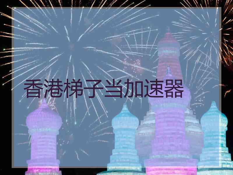 香港梯子当加速器