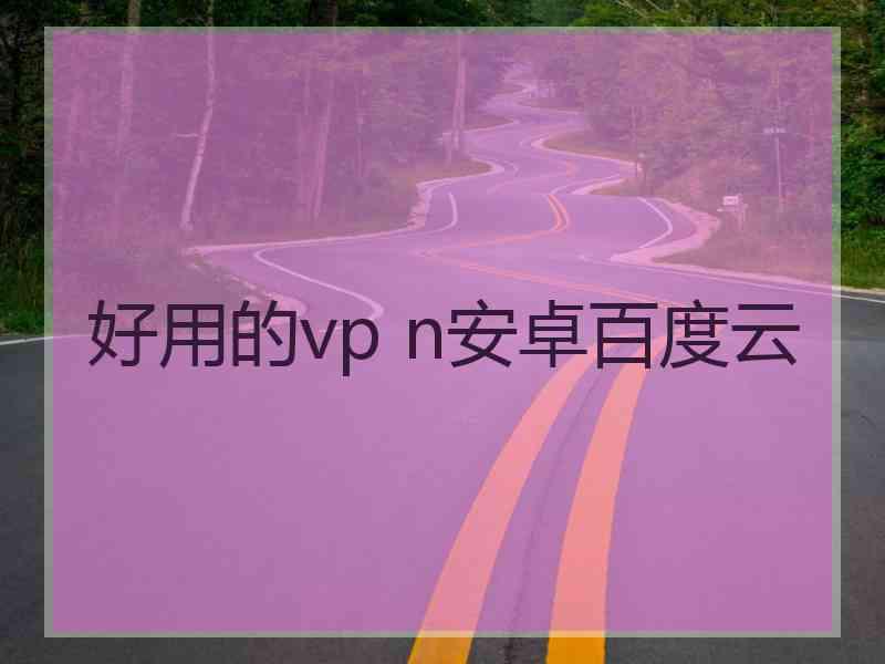 好用的vp n安卓百度云