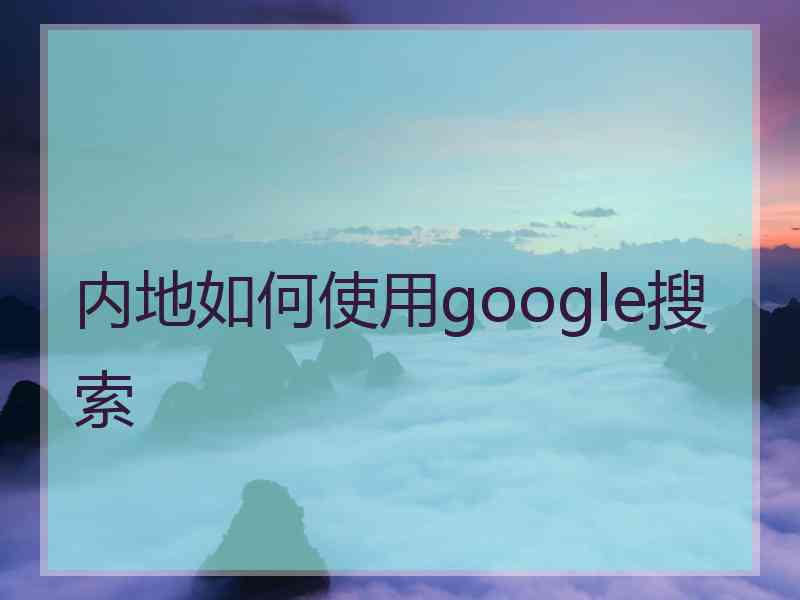 内地如何使用google搜索