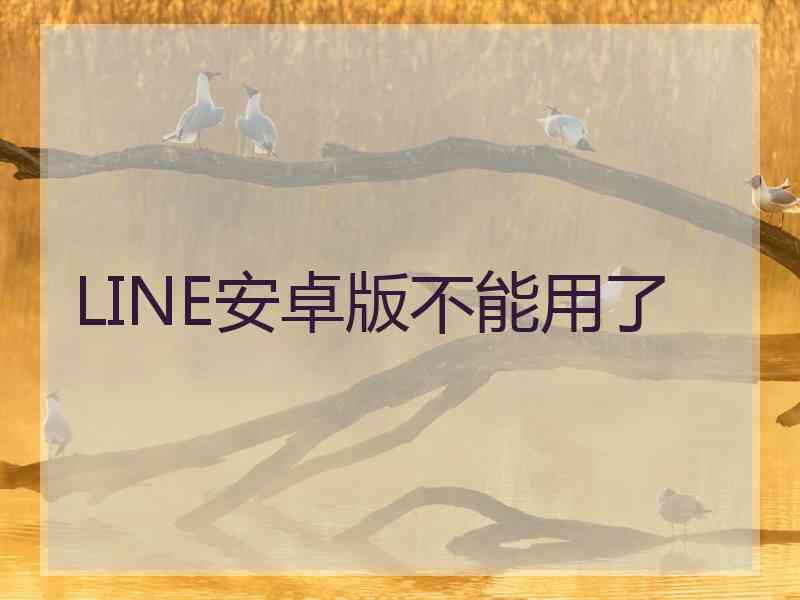 LINE安卓版不能用了