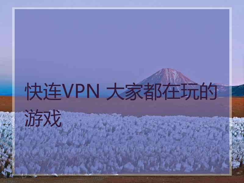 快连VPN 大家都在玩的游戏