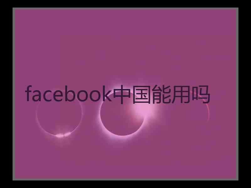 facebook中国能用吗