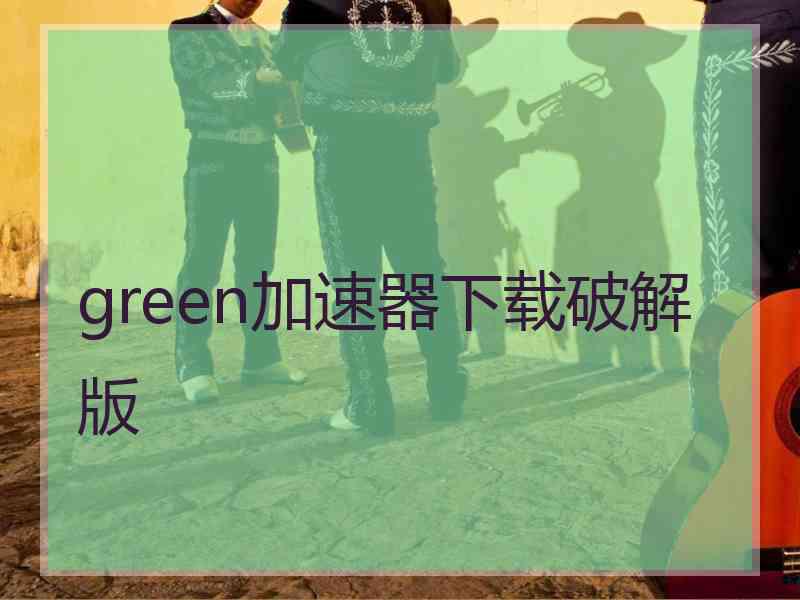 green加速器下载破解版