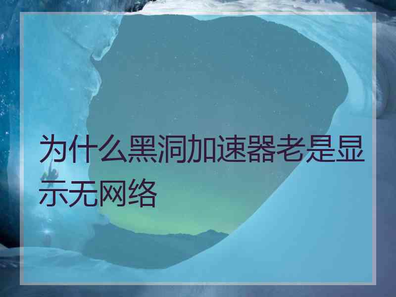 为什么黑洞加速器老是显示无网络