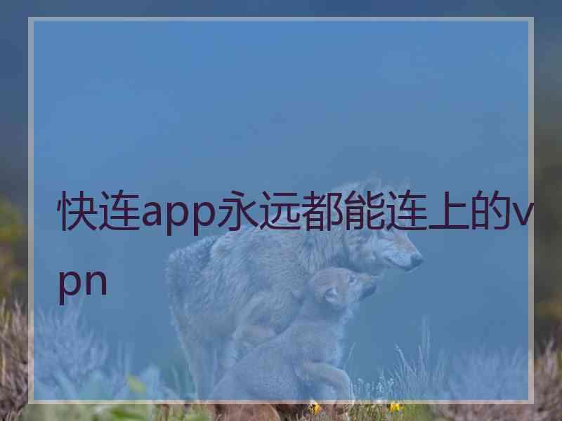 快连app永远都能连上的vpn