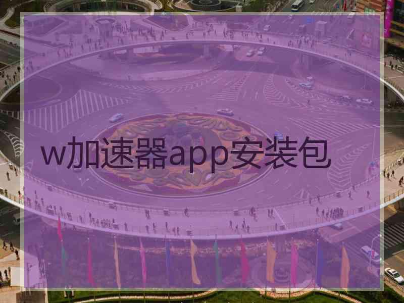 w加速器app安装包