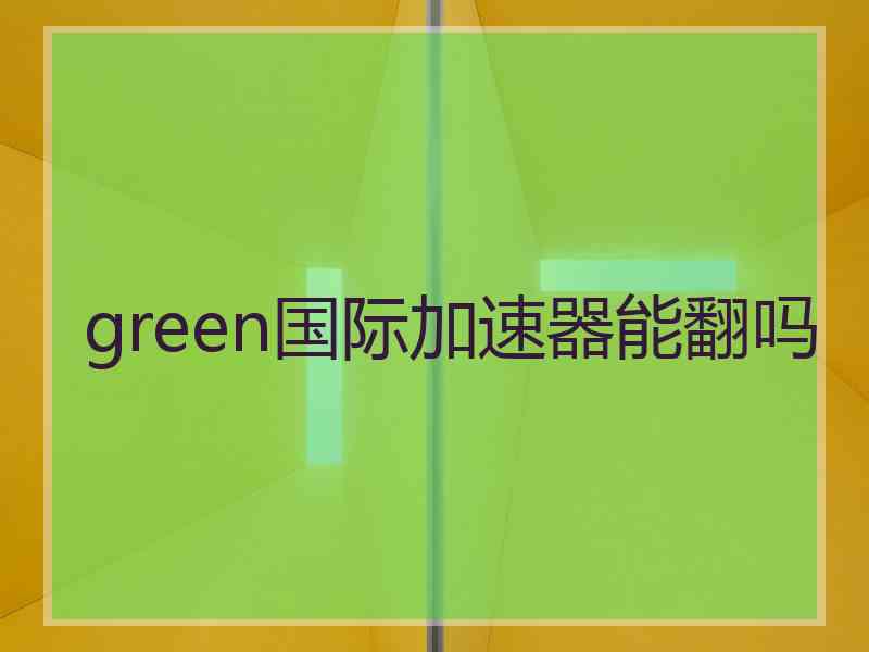 green国际加速器能翻吗