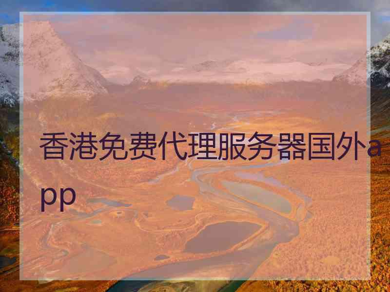 香港免费代理服务器国外app