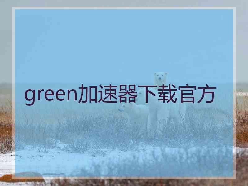 green加速器下载官方