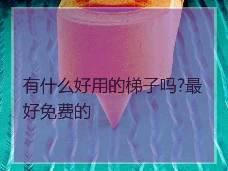 有什么好用的梯子吗?最好免费的