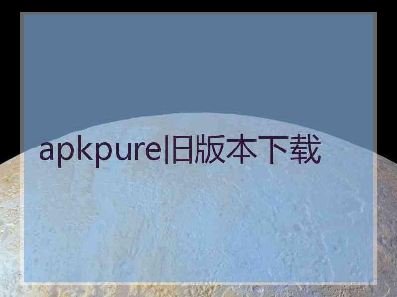 apkpure旧版本下载