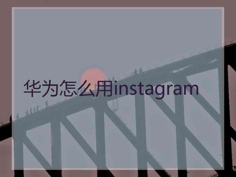 华为怎么用instagram