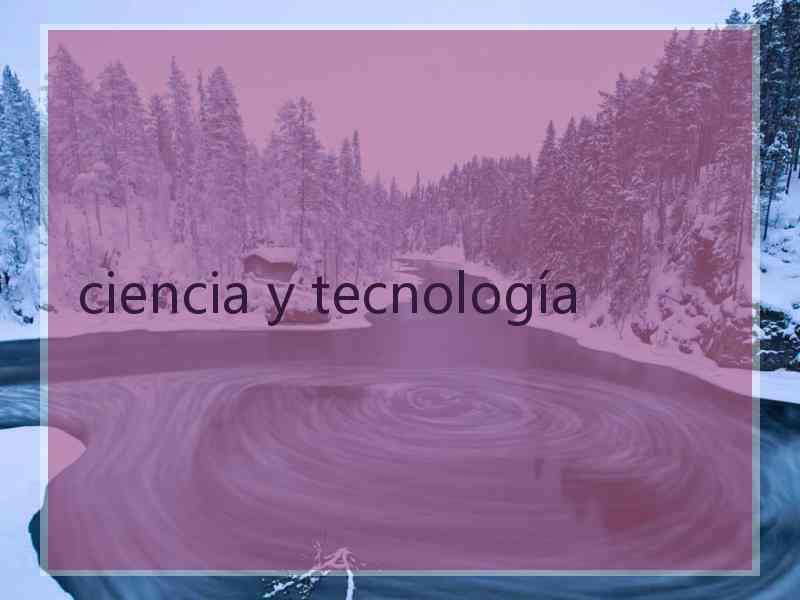 ciencia y tecnología