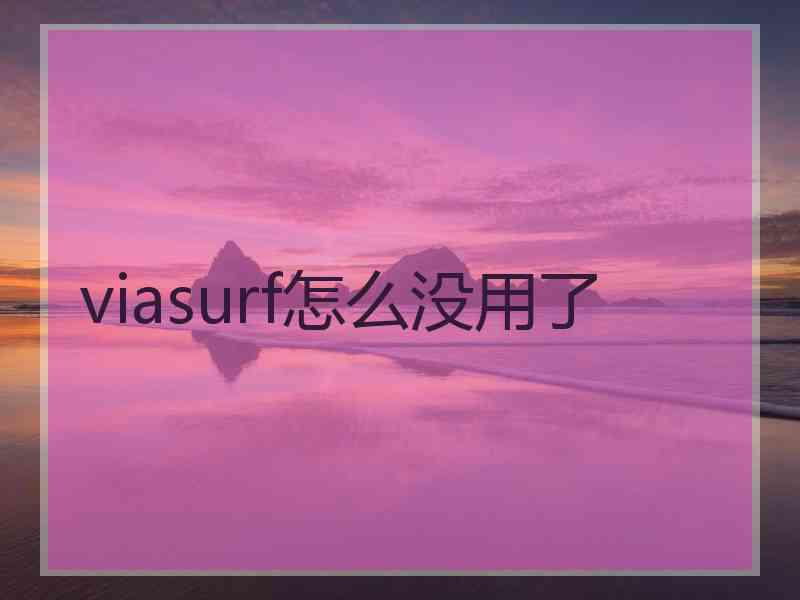 viasurf怎么没用了