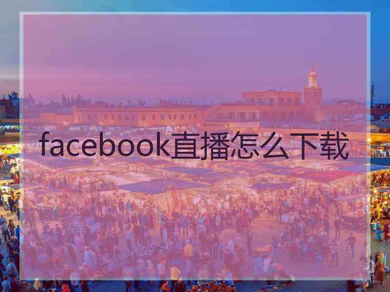 facebook直播怎么下载