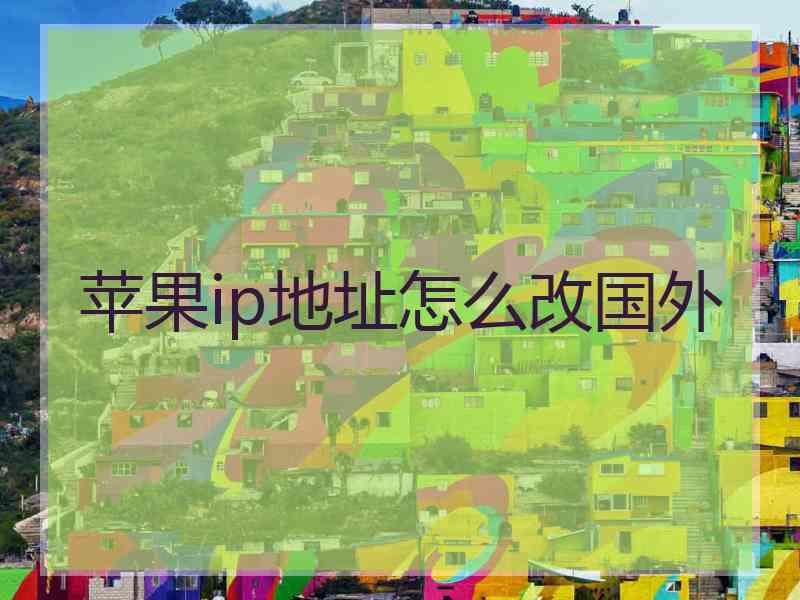 苹果ip地址怎么改国外