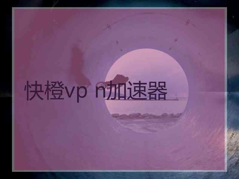 快橙vp n加速器