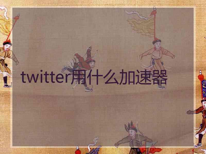 twitter用什么加速器