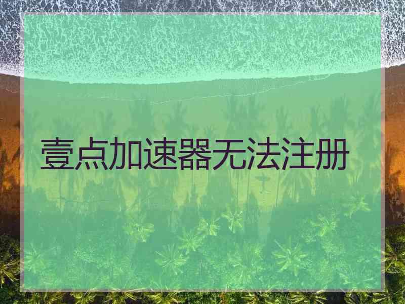 壹点加速器无法注册