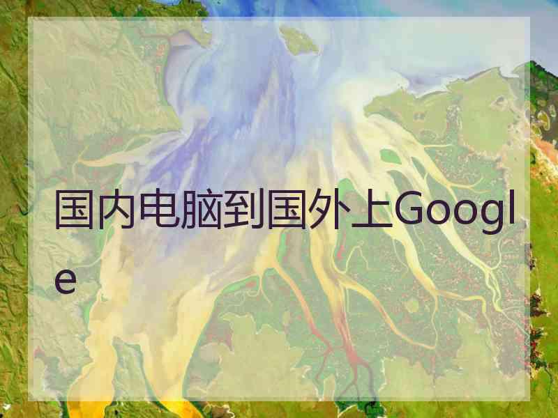 国内电脑到国外上Google