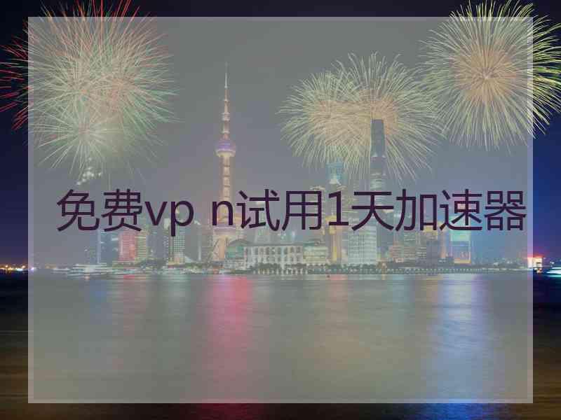 免费vp n试用1天加速器