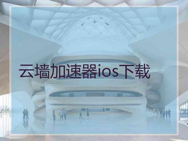 云墙加速器ios下载