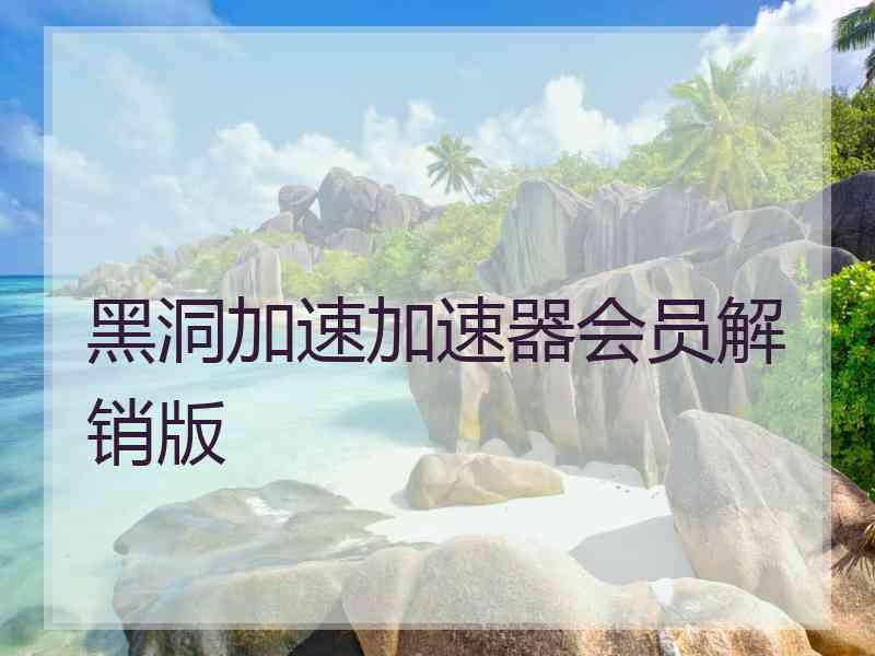 黑洞加速加速器会员解销版