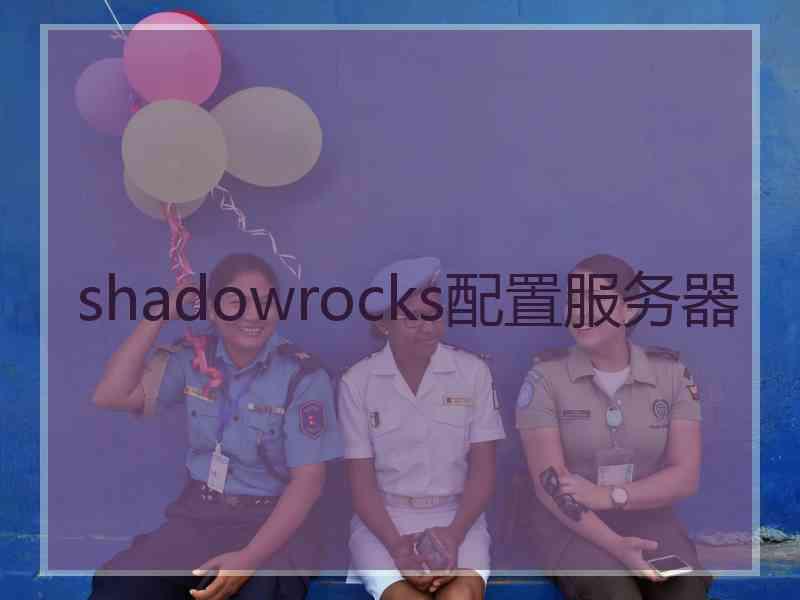 shadowrocks配置服务器