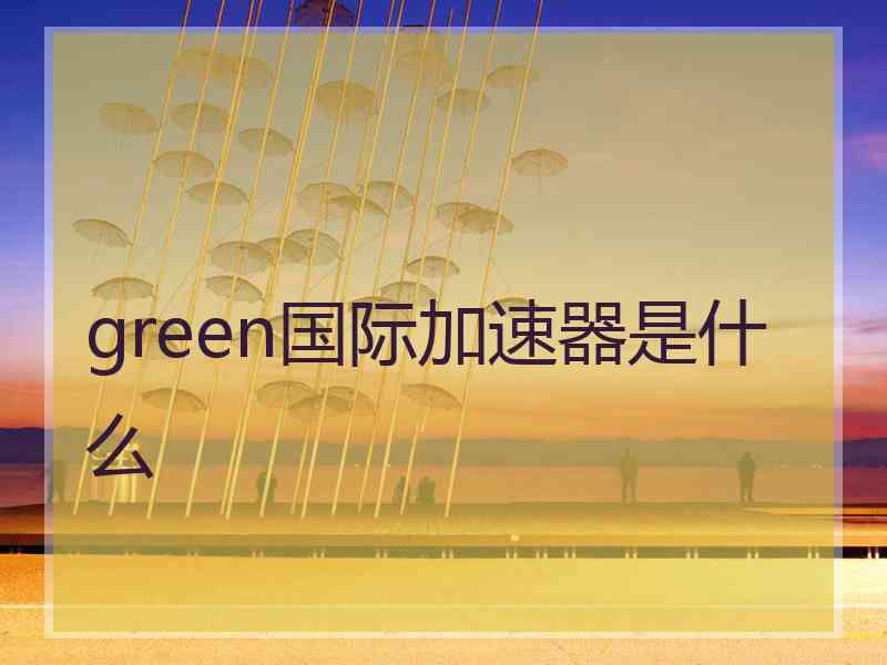 green国际加速器是什么