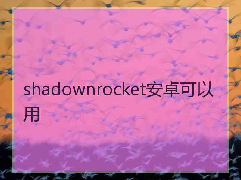 shadownrocket安卓可以用